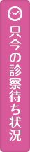 ただいまの診察待ち状況
