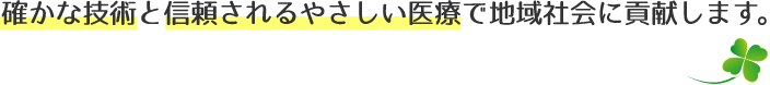 確かな技術と信頼されるやさしい医療で地域社会に貢献します。