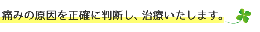 痛みの原因を正確に判断し、治療いたします。