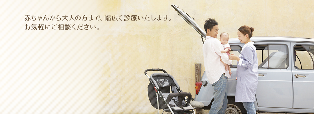 赤ちゃんから大人の方まで、幅広く診療いたします。お気軽にご相談ください。